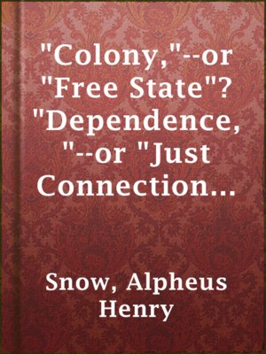 cover image of "Colony,"--or "Free State"? "Dependence,"--or "Just Connection"? "Empire,"--or "Union"?